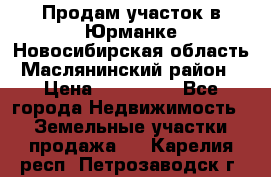 Продам участок в Юрманке Новосибирская область, Маслянинский район) › Цена ­ 700 000 - Все города Недвижимость » Земельные участки продажа   . Карелия респ.,Петрозаводск г.